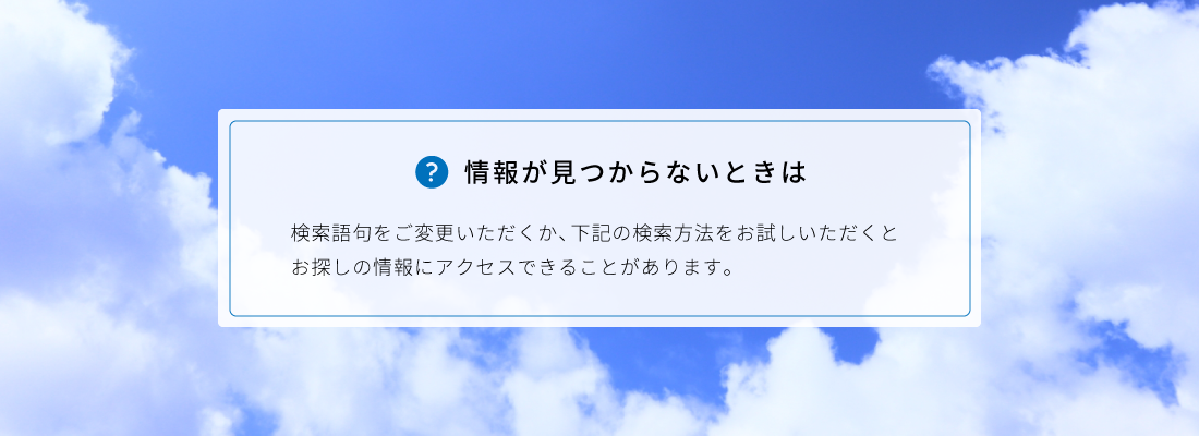 検索語句をご変更いただくか、下記の検索方法をお試しいただくとお探しの情報にアクセスできることがあります